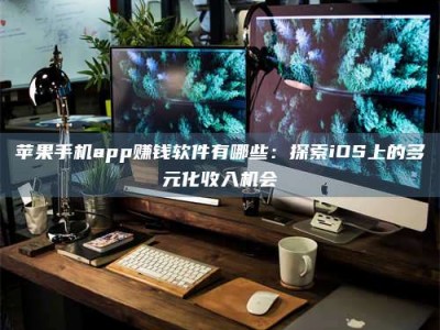 阜宁苹果手机app赚钱软件有哪些：探索iOS上的多元化收入机会