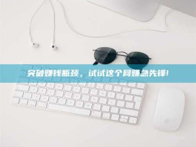 阜宁突破赚钱瓶颈，试试这个网赚急先锋!