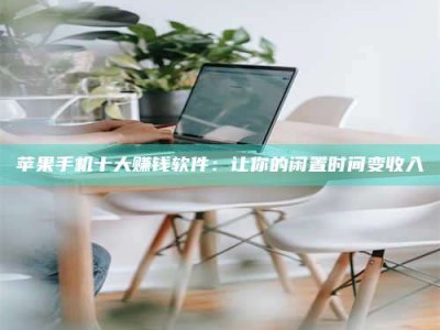 阜宁苹果手机十大赚钱软件：让你的闲置时间变收入