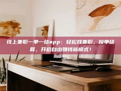 阜宁线上兼职一单一结app：轻松找兼职，按单结算，开启自由赚钱新模式！