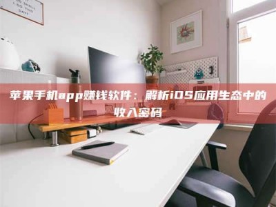 阜宁苹果手机app赚钱软件：解析iOS应用生态中的收入密码