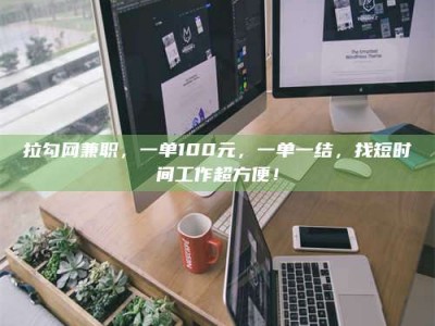 阜宁拉勾网兼职，一单100元，一单一结，找短时间工作超方便！