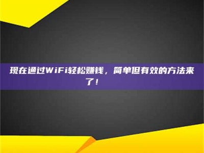 阜宁现在通过WiFi轻松赚钱，简单但有效的方法来了！🚀