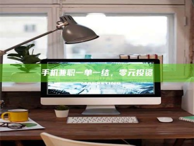 阜宁手机兼职一单一结，零元投资
