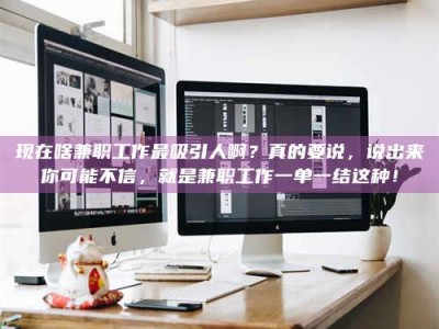 阜宁现在啥兼职工作最吸引人啊？真的要说，说出来你可能不信，就是兼职工作一单一结这种！