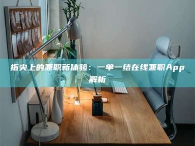 阜宁指尖上的兼职新体验：一单一结在线兼职App解析