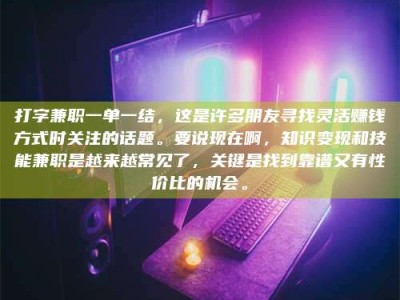 阜宁打字兼职一单一结，这是许多朋友寻找灵活赚钱方式时关注的话题。要说现在啊，知识变现和技能兼职是越来越常见了，关键是找到靠谱又有性价比的机会。