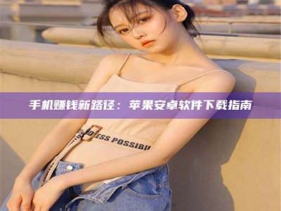 阜宁手机赚钱新路径：苹果安卓软件下载指南