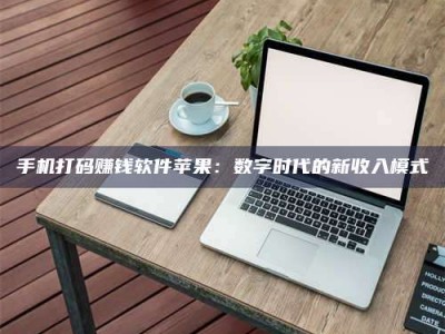 阜宁手机打码赚钱软件苹果：数字时代的新收入模式