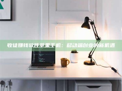 阜宁收徒赚钱软件苹果手机：移动端创业的新机遇