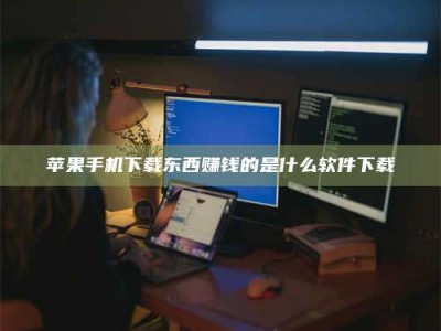 阜宁苹果手机下载东西赚钱的是什么软件下载